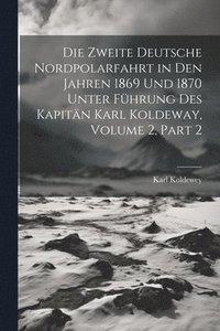 bokomslag Die Zweite Deutsche Nordpolarfahrt in Den Jahren 1869 Und 1870 Unter Fhrung Des Kapitn Karl Koldeway, Volume 2, part 2