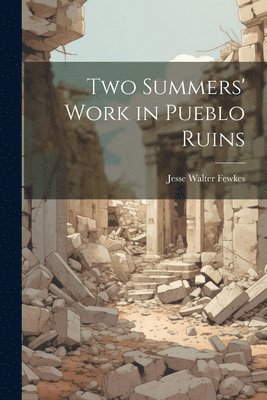 Two Summers' Work in Pueblo Ruins 1