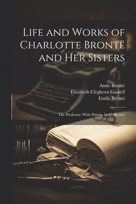 Elizabeth Cleghorn Gaskell, Patrick Brontë, Anne Brontë - Life and Works of Charlotte Brontë and Her Sisters, Häftad