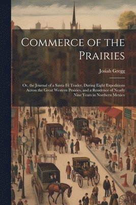 Commerce of the Prairies: Or, the Journal of a Santa Fé Trader, During Eight Expeditions Across the Great Western Prairies, and a Residence of N 1