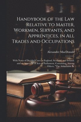 Alexander MacDonald, Alexander Macdonald - Handybook of the Law Relative to Master, Workmen, Servants, and Apprentices, in All Trades and Occupations, Häftad