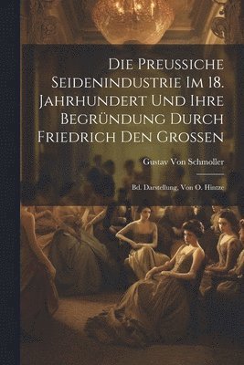 bokomslag Die Preussiche Seidenindustrie Im 18. Jahrhundert Und Ihre Begrndung Durch Friedrich Den Grossen