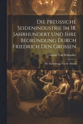 Gustav Von Schmoller - Preussiche Seidenindustrie Im 18. Jahrhundert Und Ihre Begründung Durch Friedrich Den Grossen, Häftad