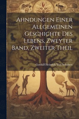 Gotthilf Heinrich Von Schubert - Ahndungen Einer Allgemeinen Geschichte Des Lebens, Zweyter Band, Zweiter Theil, Häftad