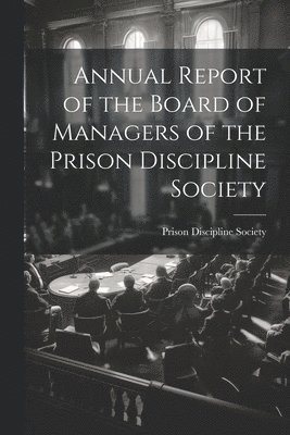 Annual Report of the Board of Managers of the Prison Discipline Society 1