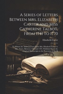 bokomslag A Series of Letters Between Mrs. Elizabeth Carter and Miss Catherine Talbot, From 1741 to 1770