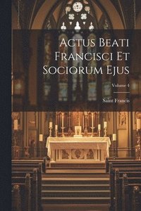bokomslag Actus Beati Francisci Et Sociorum Ejus; Volume 4