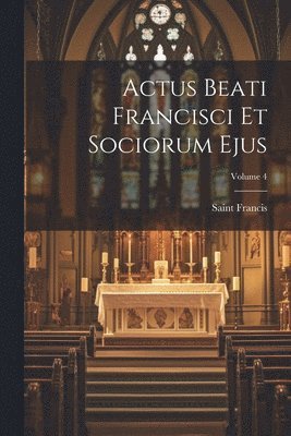 bokomslag Actus Beati Francisci Et Sociorum Ejus; Volume 4