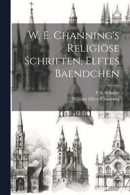 William Ellery Channing, F A Schulze, F. A. Schulze, F A. Schulze - W. E. Channing's Religiöse Schriften, Elftes Baendchen, Häftad