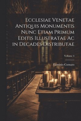 bokomslag Ecclesiae Venetae Antiquis Monumentis Nunc Etiam Primum Editis Illustratae Ac in Decades Distributae; Volume 4