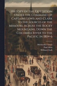 bokomslag History of the Expedition Under the Command of Captains Lewis and Clark to the Sources of the Missouri, Across the Rocky Mountains, Down the Columbia River to the Pacific in 1804-6