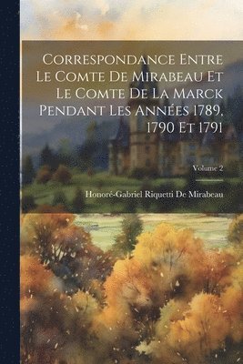 bokomslag Correspondance Entre Le Comte De Mirabeau Et Le Comte De La Marck Pendant Les Annes 1789, 1790 Et 1791; Volume 2