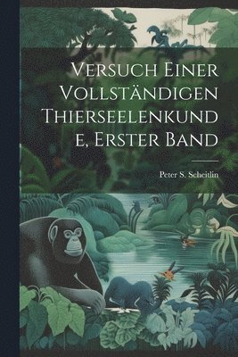 Versuch einer vollstndigen Thierseelenkunde, Erster Band 1