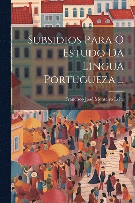 Subsidios Para O Estudo Da Lingua Portugueza ... 1
