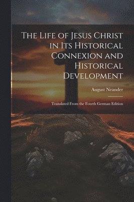 The Life of Jesus Christ in Its Historical Connexion and Historical Development 1