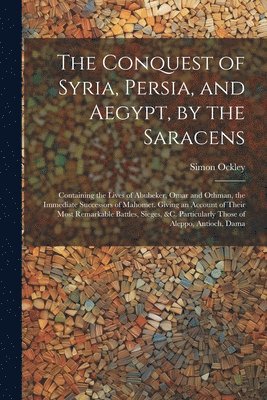Simon Ockley - Conquest of Syria, Persia, and Aegypt, by the Saracens, Häftad
