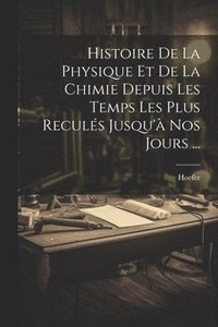 bokomslag Histoire De La Physique Et De La Chimie Depuis Les Temps Les Plus Reculs Jusqu' Nos Jours ...