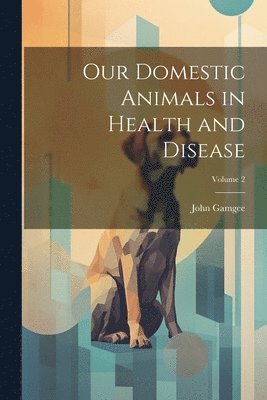 bokomslag Our Domestic Animals in Health and Disease; Volume 2