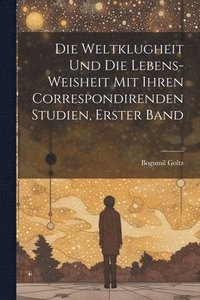 bokomslag Die Weltklugheit Und Die Lebens-Weisheit Mit Ihren Correspondirenden Studien, Erster Band