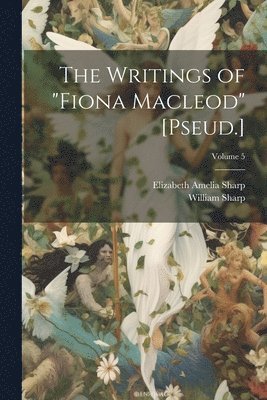 William Sharp, Elizabeth Amelia Sharp - Writings of "Fiona Macleod" [Pseud.]; Volume 5, Häftad