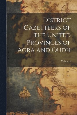 bokomslag District Gazetteers of the United Provinces of Agra and Oudh; Volume 4