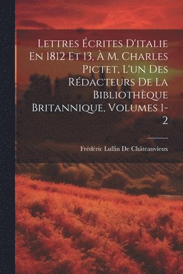 Lettres crites D'italie En 1812 Et 13,  M. Charles Pictet, L'un Des Rdacteurs De La Bibliothque Britannique, Volumes 1-2 1