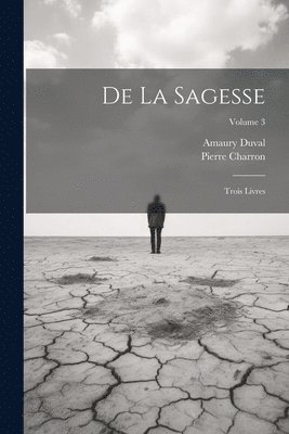 Pierre Charron, Amaury Duval - De La Sagesse, Häftad