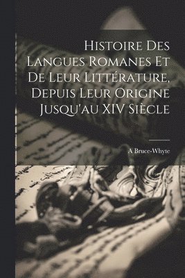 Histoire Des Langues Romanes Et De Leur Littrature, Depuis Leur Origine Jusqu'au XIV Sicle 1