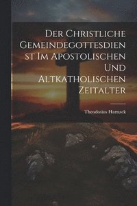 bokomslag Der Christliche Gemeindegottesdienst Im Apostolischen Und Altkatholischen Zeitalter