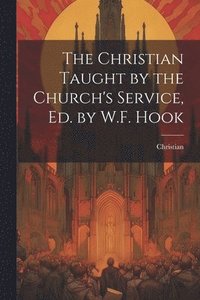 bokomslag The Christian Taught by the Church's Service, Ed. by W.F. Hook