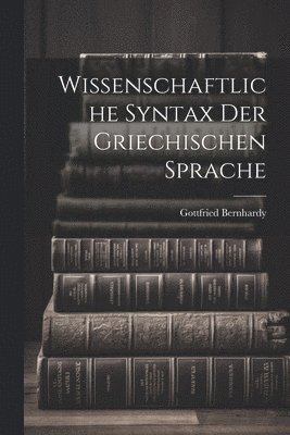 Gottfried Bernhardy - Wissenschaftliche Syntax der Griechischen Sprache, Häftad