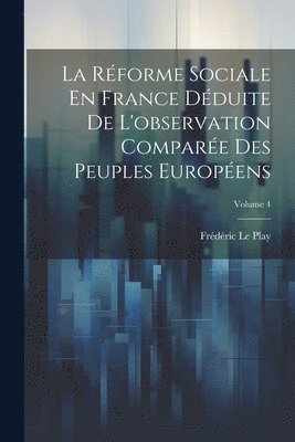Réforme Sociale En France Déduite De L'observation Comparée Des Peuples Européens; Volume 4
