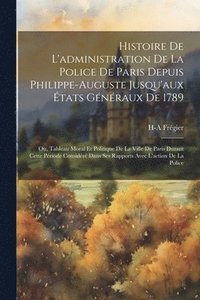 bokomslag Histoire De L'administration De La Police De Paris Depuis Philippe-Auguste Jusqu'aux tats Gnraux De 1789
