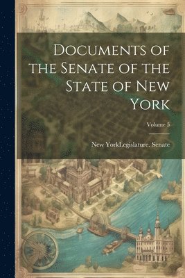 bokomslag Documents of the Senate of the State of New York; Volume 5