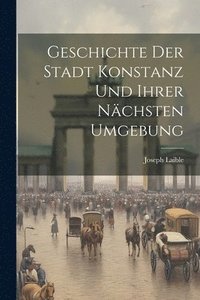 bokomslag Geschichte Der Stadt Konstanz Und Ihrer Nchsten Umgebung