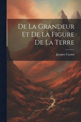 De La Grandeur Et De La Figure De La Terre 1