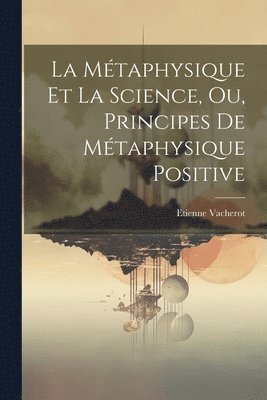 La Mtaphysique Et La Science, Ou, Principes De Mtaphysique Positive 1