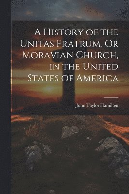 bokomslag A History of the Unitas Fratrum, Or Moravian Church, in the United States of America