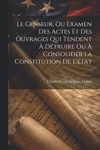 bokomslag Le Censeur, Ou Examen Des Actes Et Des Ouvrages Qui Tendent  Dtruire Ou  Consolider La Constitution De L'tat