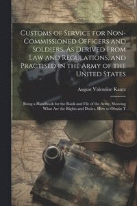 bokomslag Customs of Service for Non-Commissioned Officers and Soldiers, As Derived From Law and Regulations, and Practised in the Army of the United States