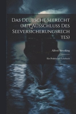 Das Deutsche Seerecht (Mit Ausschluss Des Seeversicherungsrechtes) 1