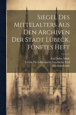 Verein F Geschichte Und Altertumskunde, Karl Julius Milde - Siegel des Mittelalters aus den Archiven der Stadt Lübeck, Fünftes Heft, Häftad