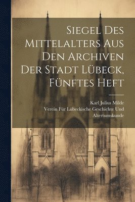 Siegel des Mittelalters aus den Archiven der Stadt Lbeck, Fnftes Heft 1