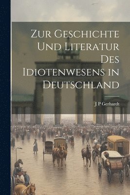 Zur Geschichte Und Literatur Des Idiotenwesens in Deutschland 1