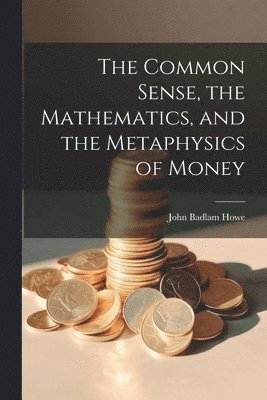 bokomslag The Common Sense, the Mathematics, and the Metaphysics of Money