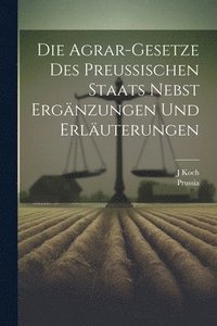 bokomslag Die Agrar-Gesetze Des Preussischen Staats Nebst Ergnzungen Und Erluterungen