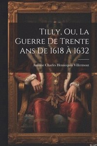 bokomslag Tilly, Ou, La Guerre De Trente Ans De 1618  1632