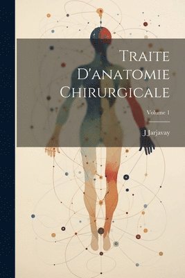 Traite D'anatomie Chirurgicale; Volume 1 1