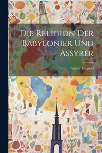bokomslag Die Religion Der Babylonier Und Assyrer