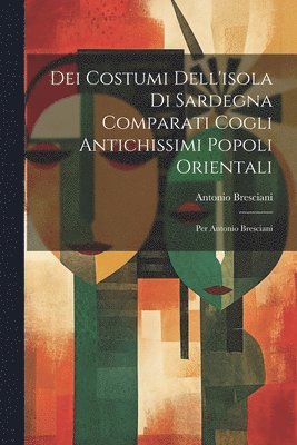 Dei Costumi Dell'isola Di Sardegna Comparati Cogli Antichissimi Popoli Orientali 1